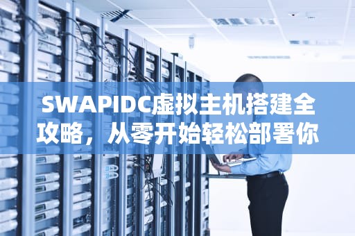SWAPIDC虚拟主机搭建全攻略，从零开始轻松部署你的网站，虚拟主机怎么配置ssl