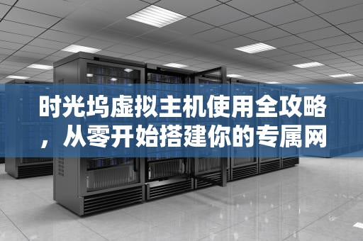 时光坞虚拟主机使用全攻略，从零开始搭建你的专属网站，时光坞虚拟主机怎么用的啊