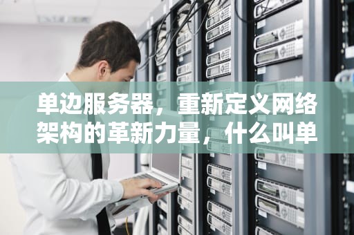 单边服务器，重新定义网络架构的革新力量，什么叫单边服务器
