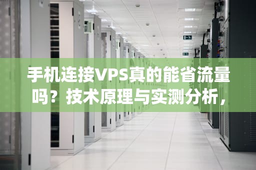 手机连接VPS真的能省流量吗？技术原理与实测分析，手机连接vps省流量吗怎么设置