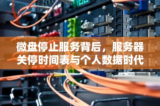 微盘停止服务背后，服务器关停时间表与个人数据时代的反思，微盘什么时候关闭的