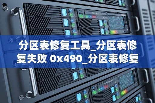 分区表修复工具_分区表修复失败 0x490_分区表修复工具的深度解析