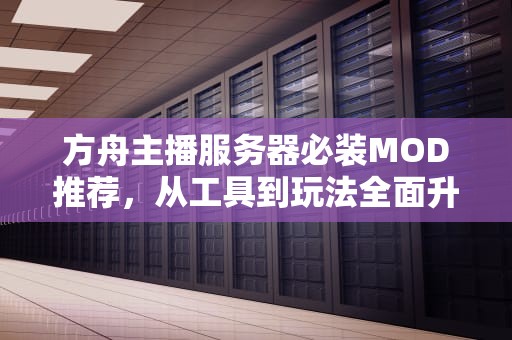 方舟主播服务器必装MOD推荐,从工具到玩法全面升级,方舟的那种主播服务器 方舟主播服务器必装MOD推荐,从工具到玩法全面升级,方舟的那种主播服务器