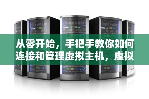 从零开始，手把手教你如何连接和管理虚拟主机，虚拟主机怎么登陆