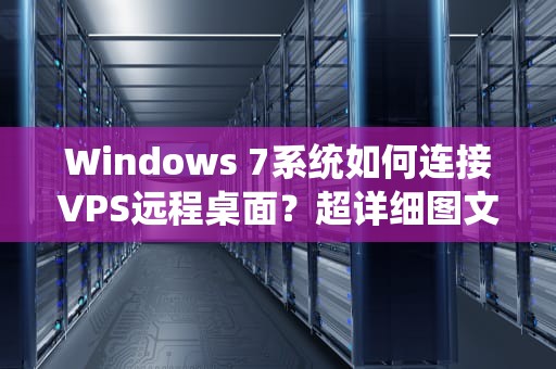 Windows 7系统如何连接VPS远程桌面？超详细图文教程，win7怎么远程服务器