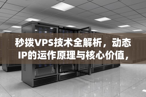 秒拨VPS技术全解析，动态IP的运作原理与核心价值，秒拨号vps