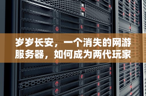 岁岁长安，一个消失的网游服务器，如何成为两代玩家的集体乡愁，岁岁长安是什么意思
