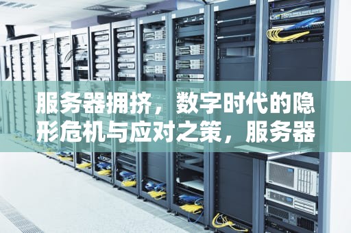 服务器拥挤，数字时代的隐形危机与应对之策，服务器拥挤是什么问题啊