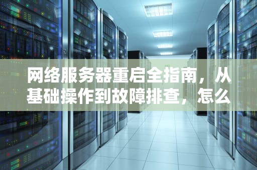网络服务器重启全指南，从基础操作到故障排查，怎么重启网络服务