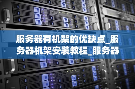 服务器有机架的优缺点_服务器机架安装教程_服务器有机架的优缺点分析