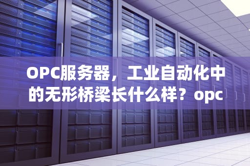 OPC服务器，工业自动化中的无形桥梁长什么样？opc服务器的作用