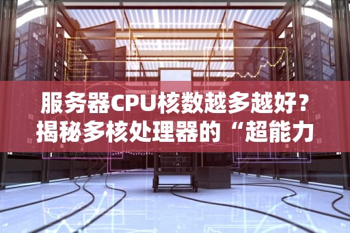 服务器CPU核数越多越好？揭秘多核处理器的“超能力”真相！
