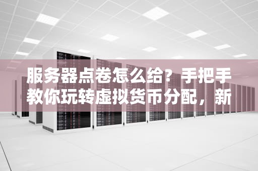 服务器点卷怎么给？手把手教你玩转虚拟货币分配，新手必看！