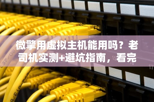 微擎用虚拟主机能用吗？老司机实测+避坑指南，看完秒懂！