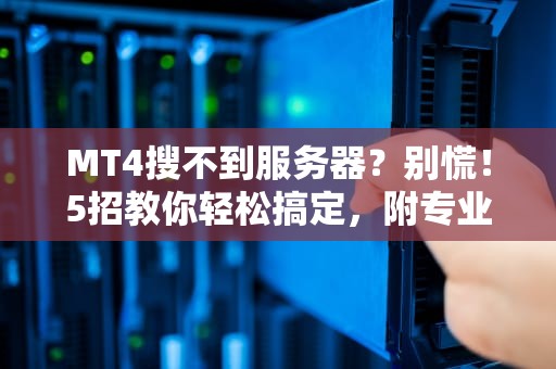 MT4搜不到服务器？别慌！5招教你轻松搞定，附专业排查指南