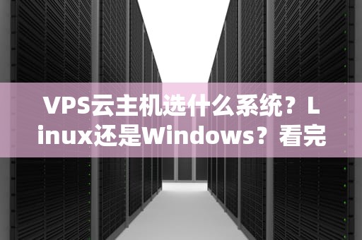 VPS云主机选什么系统？Linux还是Windows？看完这篇不再纠结！