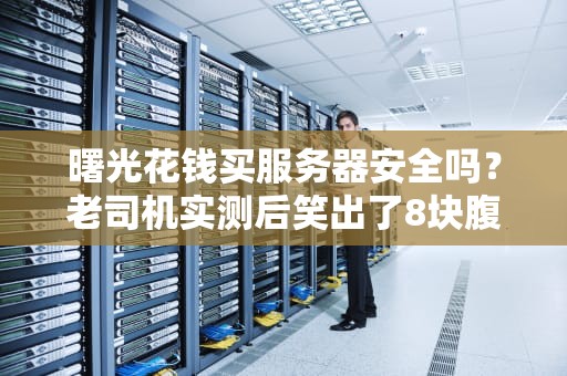 曙光花钱买服务器安全吗？老司机实测后笑出了8块腹肌！