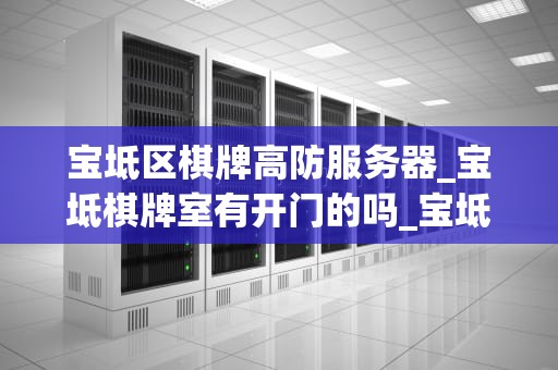 宝坻区棋牌高防服务器_宝坻棋牌室有开门的吗_宝坻区棋牌高防服务器的优化与应用