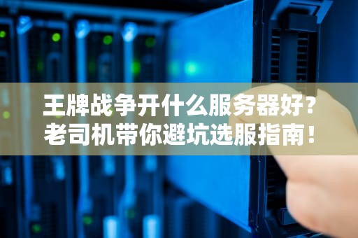 王牌战争开什么服务器好？老司机带你避坑选服指南！