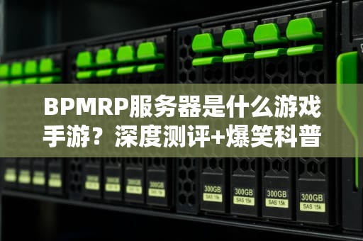 BPMRP服务器是什么游戏手游？深度测评+爆笑科普，看完秒变老司机！