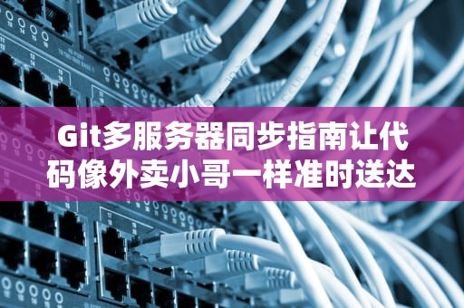 Git多服务器同步指南让代码像外卖小哥一样准时送达！