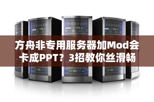 方舟非专用服务器加Mod会卡成PPT？3招教你丝滑畅玩！
