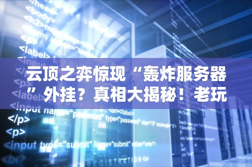 云顶之弈惊现“轰炸服务器”外挂？真相大揭秘！老玩家直呼“离大谱”