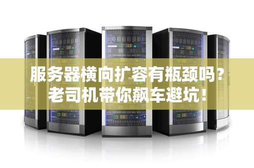 服务器横向扩容有瓶颈吗？老司机带你飙车避坑！