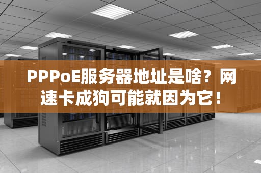 PPPoE服务器地址是啥？网速卡成狗可能就因为它！
