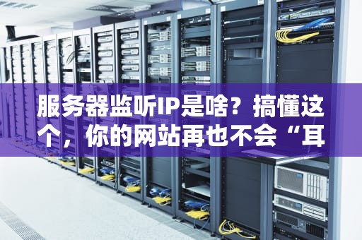 服务器监听IP是啥？搞懂这个，你的网站再也不会“耳背”啦！