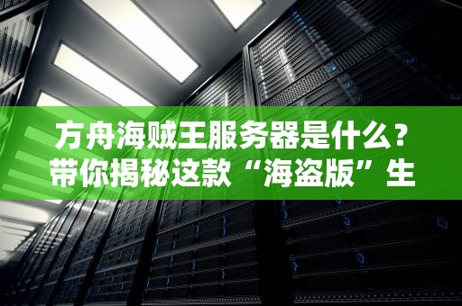 方舟海贼王服务器是什么？带你揭秘这款“海盗版”生存游戏的狂野世界！