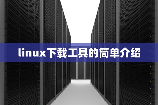 linux下载工具的简单介绍