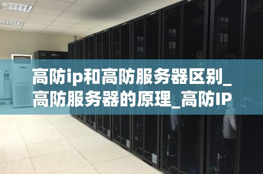 高防ip和高防服务器区别_高防服务器的原理_高防IP与高防服务器的区别