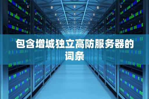 包含增城独立高防服务器的词条