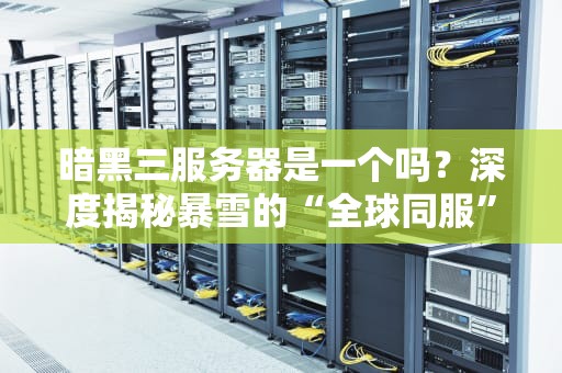 暗黑三服务器是一个吗？深度揭秘暴雪的“全球同服”套路，看完笑出腹肌！