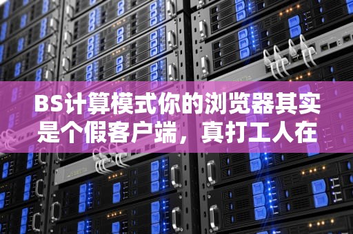 BS计算模式你的浏览器其实是个假客户端，真打工人在服务器！