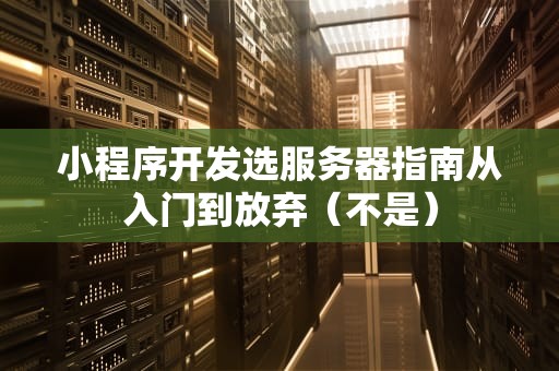 小程序开发选服务器指南从入门到放弃（不是）