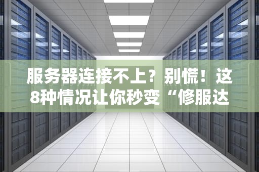 服务器连接不上？别慌！这8种情况让你秒变“修服达人”