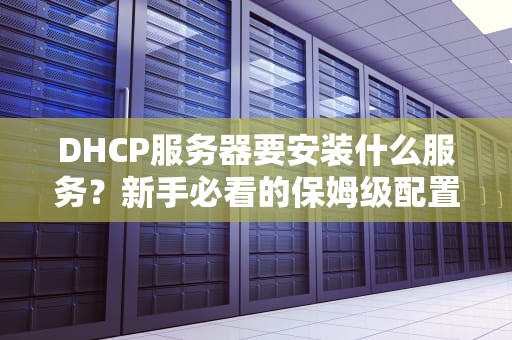 DHCP服务器要安装什么服务？新手必看的保姆级配置指南！