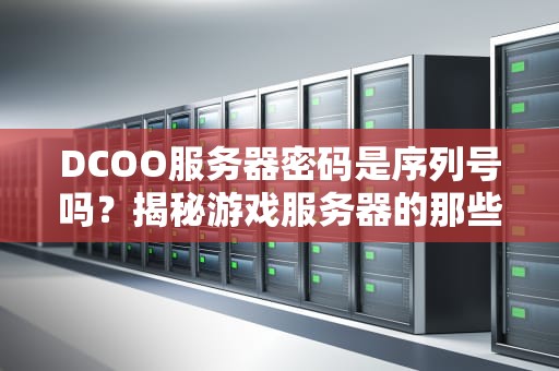 DCOO服务器密码是序列号吗？揭秘游戏服务器的那些“小秘密”！