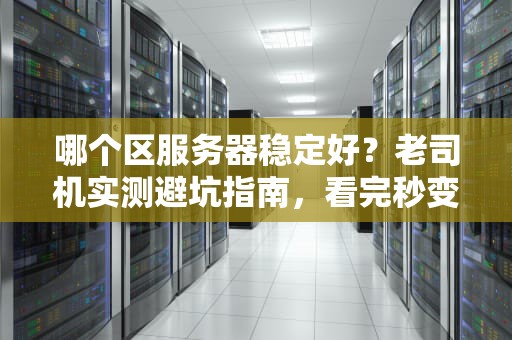 哪个区服务器稳定好？老司机实测避坑指南，看完秒变懂王！