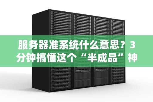 服务器准系统什么意思？3分钟搞懂这个“半成品”神器！