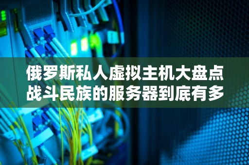 俄罗斯私人虚拟主机大盘点战斗民族的服务器到底有多硬核？