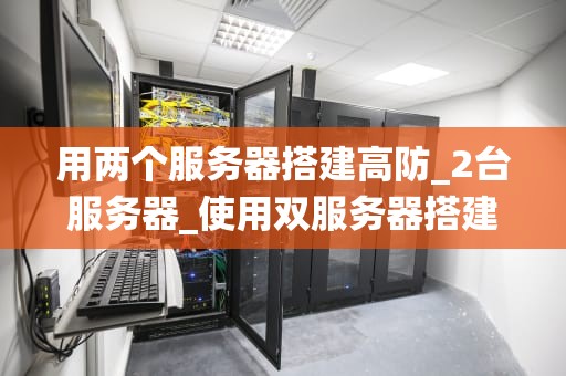 用两个服务器搭建高防_2台服务器_使用双服务器搭建高效防护系统