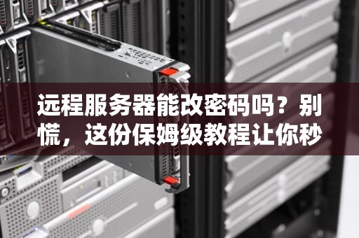 远程服务器能改密码吗？别慌，这份保姆级教程让你秒变运维大神！