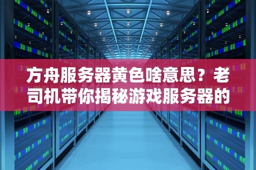 方舟服务器黄色啥意思？老司机带你揭秘游戏服务器的“颜色密码”！