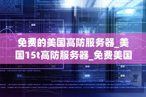 免费的美国高防服务器_美国15t高防服务器_免费美国高防服务器的优势与挑战