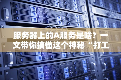 服务器上的A服务是啥？一文带你搞懂这个神秘“打工人”