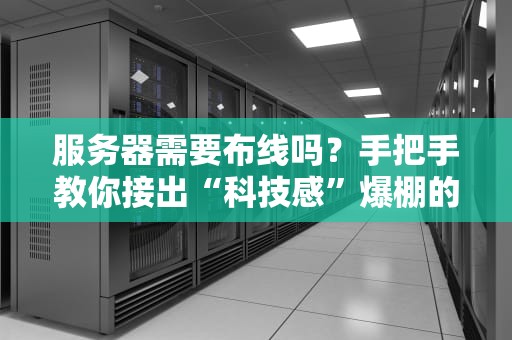 服务器需要布线吗？手把手教你接出“科技感”爆棚的机房！
