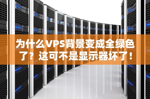 为什么VPS背景变成全绿色了？这可不是显示器坏了！🤔💻